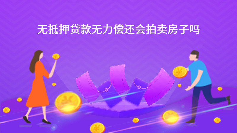 无抵押贷款无力偿还会拍卖房子吗？