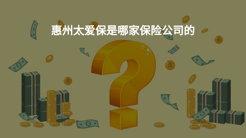 惠州太爱保是哪家保险公司的？