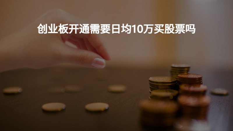 创业板开通需要日均10万买股票吗？