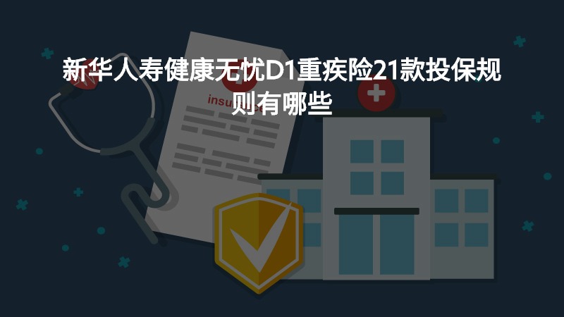 新华人寿健康无忧D1重疾险21款投保规则有哪些？
