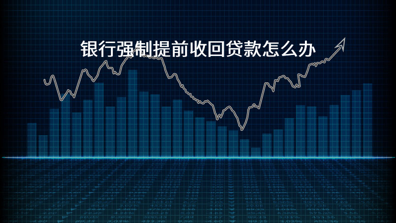 银行强制提前收回贷款怎么办？