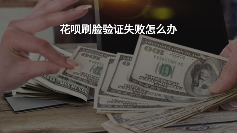 花呗刷脸验证失败怎么办？