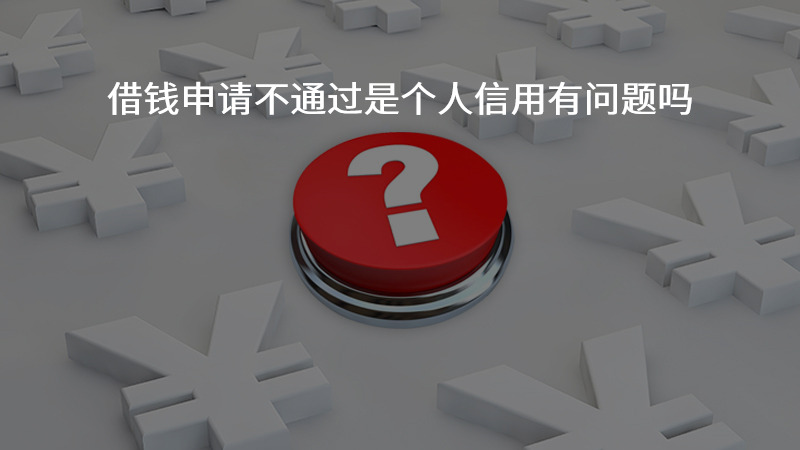 借钱申请不通过是个人信用有问题吗？
