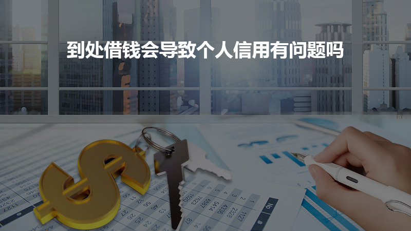 到处借钱会导致个人信用有问题吗？
