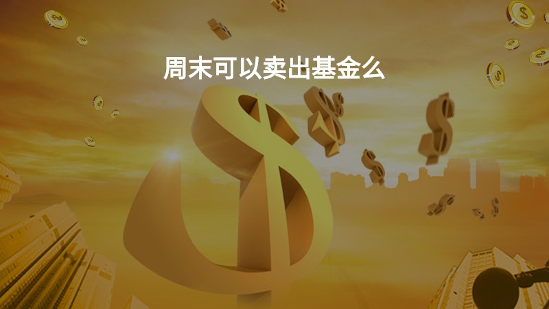 周末可以卖出基金么？