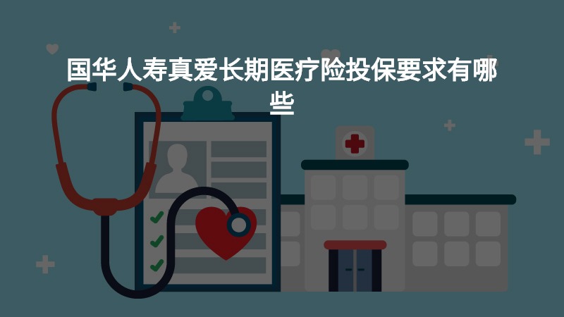 国华人寿真爱长期医疗险投保要求有哪些？