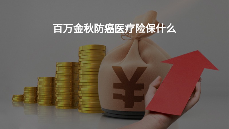 百万金秋防癌医疗险保什么？