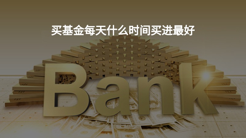 买基金每天什么时间买进最好？