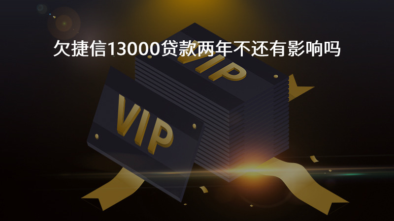 欠捷信13000贷款两年不还有影响吗？