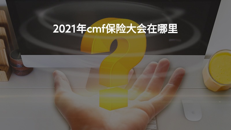 2021年cmf保险大会在哪里？