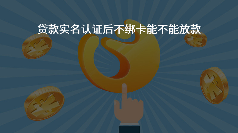 贷款实名认证后不绑卡能不能放款？