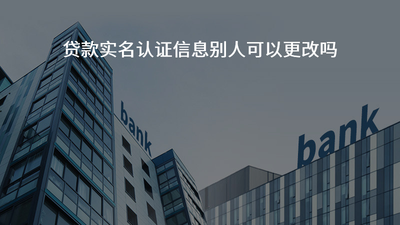 贷款实名认证信息别人可以更改吗？