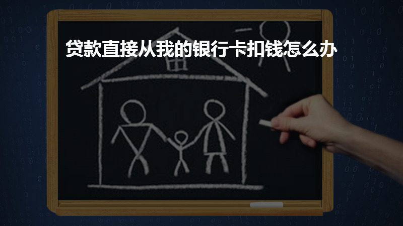 贷款直接从我的银行卡扣钱怎么办？