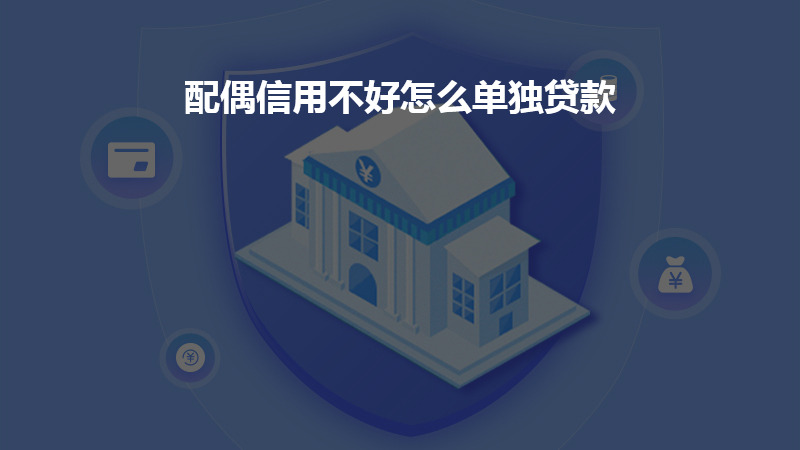 配偶信用不好怎么单独贷款？