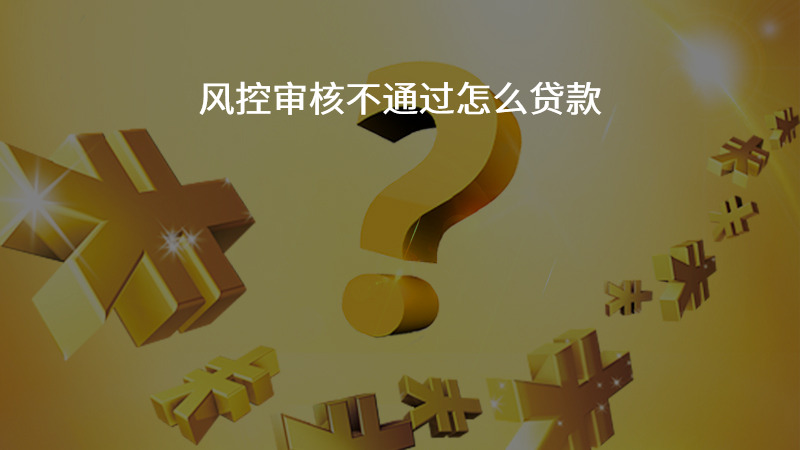 风控审核不通过怎么贷款？