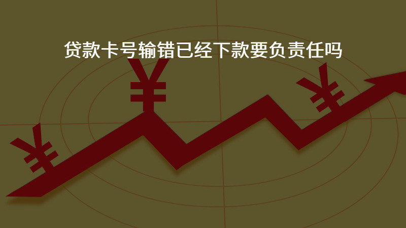 贷款卡号输错已经下款要负责任吗？