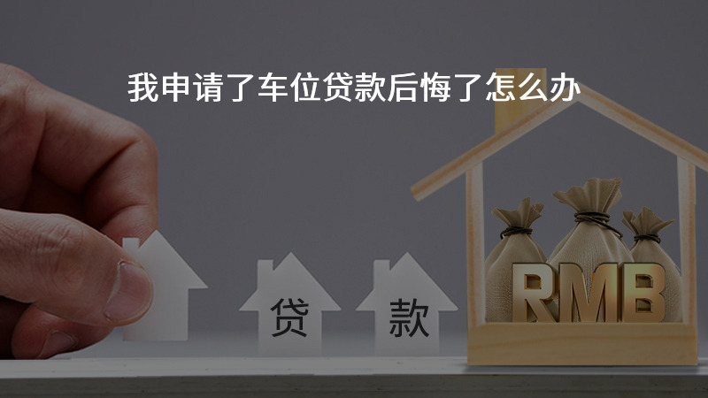 我申请了车位贷款后悔了怎么办？
