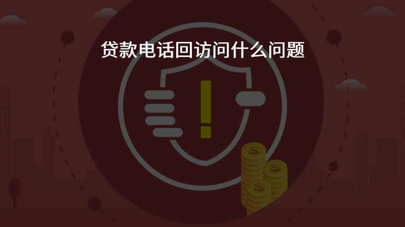 贷款电话回访问什么问题？