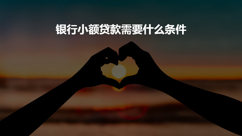银行小额贷款需要什么条件？