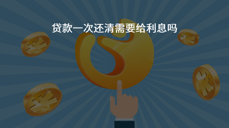 贷款一次还清需要给利息吗？