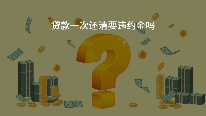 贷款一次还清要违约金吗？