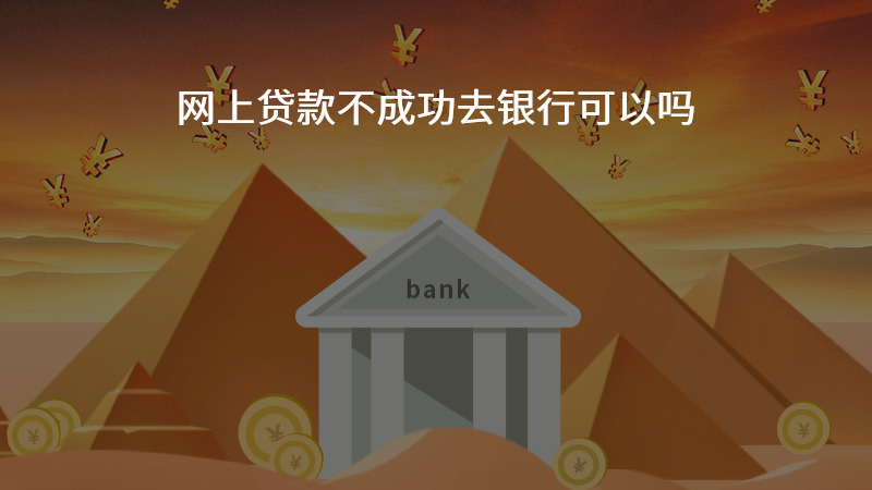 网上贷款不成功去银行可以吗？