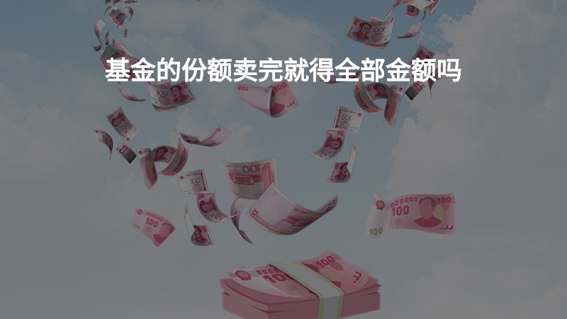 基金的份额卖完就得全部金额吗？