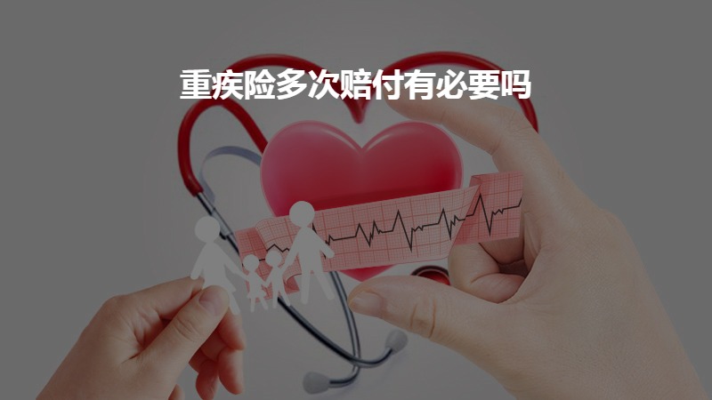 重疾险多次赔付有必要吗？