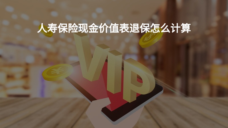 人寿保险现金价值表退保怎么计算？
