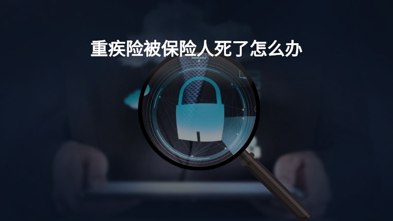 重疾险被保险人死了怎么办？