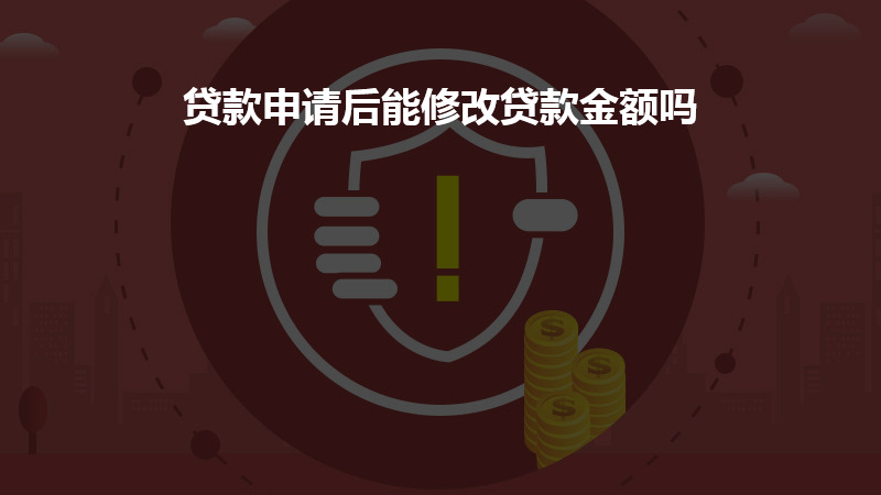 贷款申请后能修改贷款金额吗？