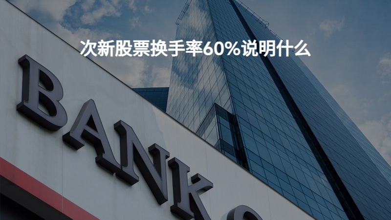 次新股票换手率60%说明什么？