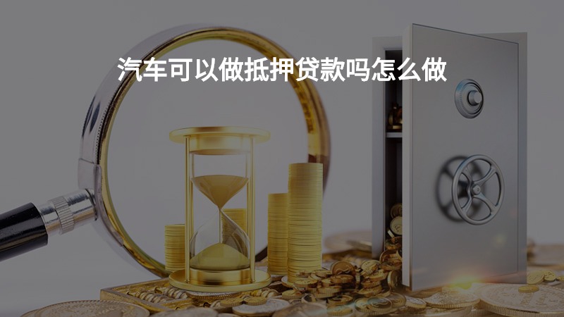 汽车可以做抵押贷款吗怎么做？