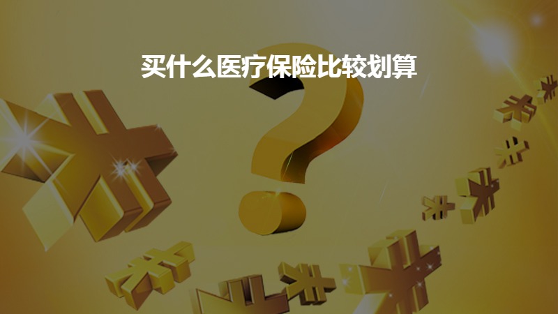 买什么医疗保险比较划算？