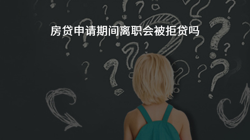 房贷申请期间离职会被拒贷吗？