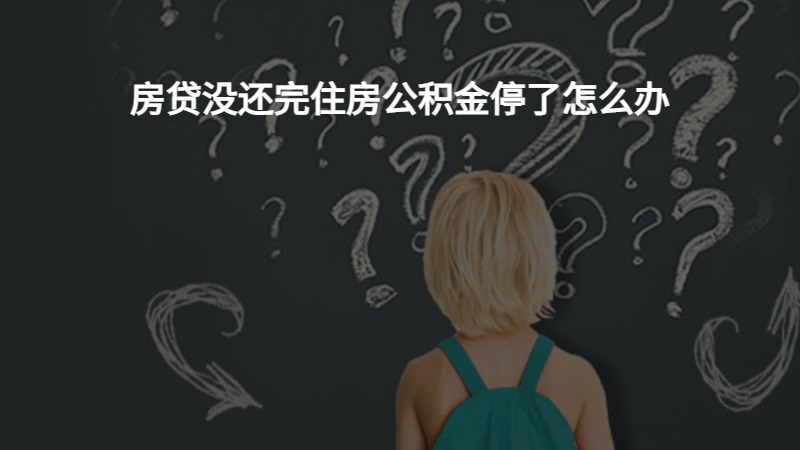 房贷没还完住房公积金停了怎么办？