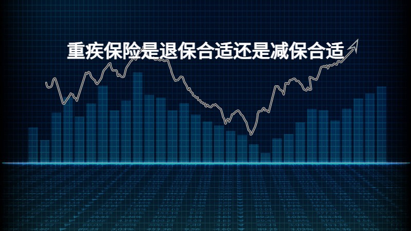 重疾保险是退保合适还是减保合适？