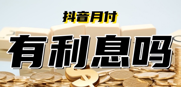 
				一文了解费用明细：抖音月付是否收取利息？