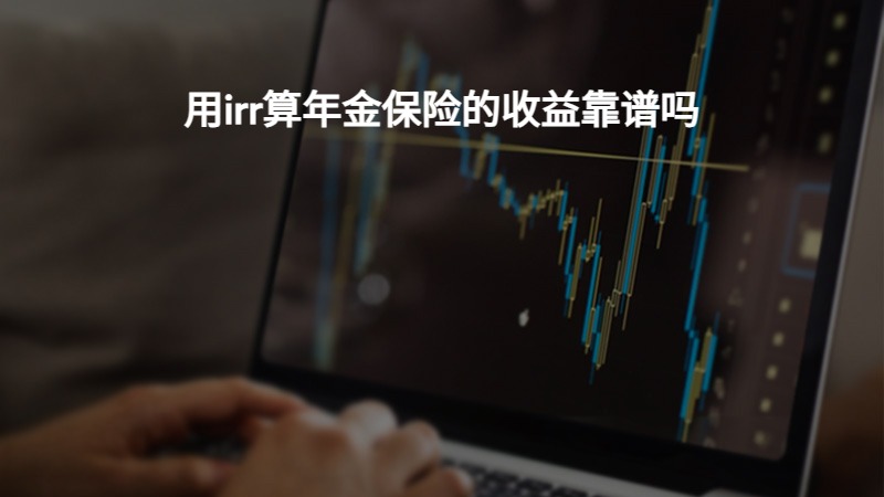 ​用irr算年金保险的收益靠谱吗？
