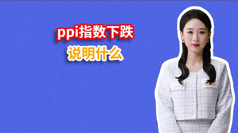 ppi指数下跌说明什么？