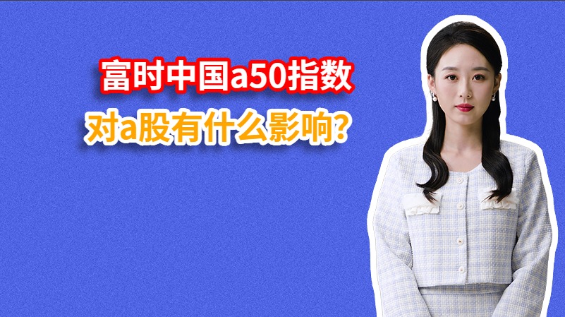 富时中国a50指数对a股有什么影响？