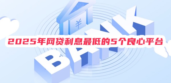 2025年网贷利息最低的5个良心平台