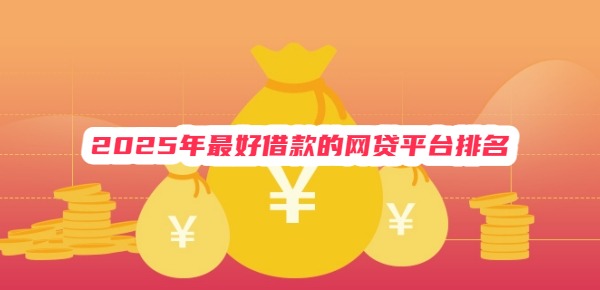 2025年最好借款的网贷平台排名