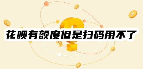 花呗有额度但是扫码用不了怎么回事