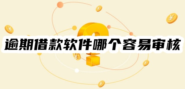 逾期借款软件哪个容易审核