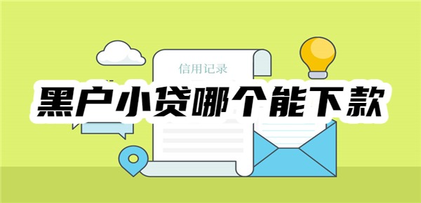 黑户小贷哪个能下款