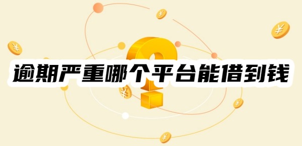 逾期严重哪个平台能借到钱