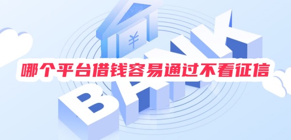 哪个平台借钱容易通过不看征信