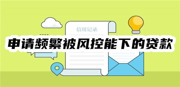 申请频繁被风控能下的贷款