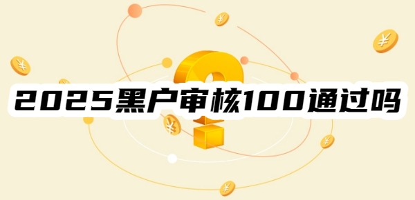 2025黑户审核100通过吗